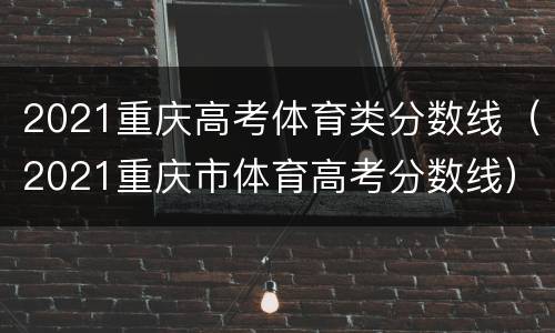 2021重庆高考体育类分数线（2021重庆市体育高考分数线）