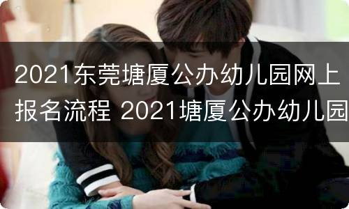 2021东莞塘厦公办幼儿园网上报名流程 2021塘厦公办幼儿园报名系统