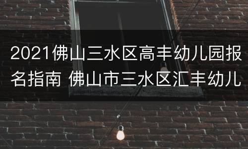 2021佛山三水区高丰幼儿园报名指南 佛山市三水区汇丰幼儿园