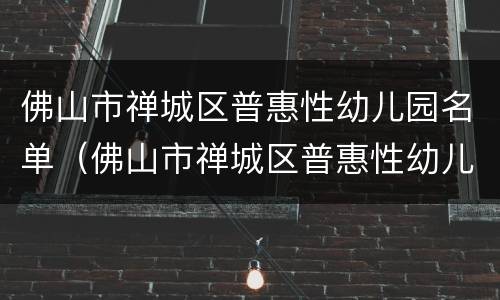 佛山市禅城区普惠性幼儿园名单（佛山市禅城区普惠性幼儿园有哪些）