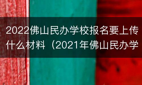 2022佛山民办学校报名要上传什么材料（2021年佛山民办学校招生网上什么时候可以报名）