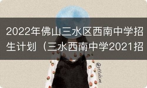 2022年佛山三水区西南中学招生计划（三水西南中学2021招生）