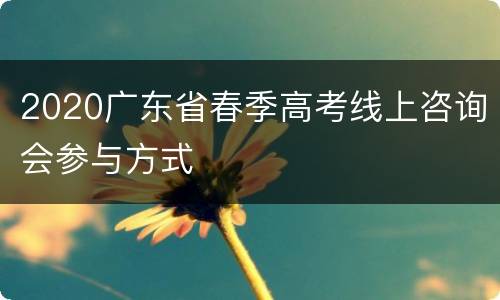2020广东省春季高考线上咨询会参与方式