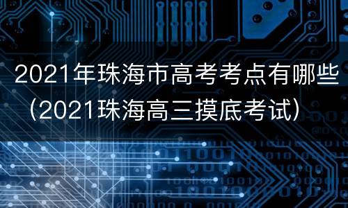 2021年珠海市高考考点有哪些（2021珠海高三摸底考试）