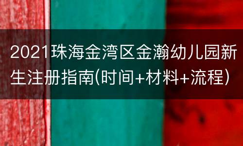 2021珠海金湾区金瀚幼儿园新生注册指南(时间+材料+流程)