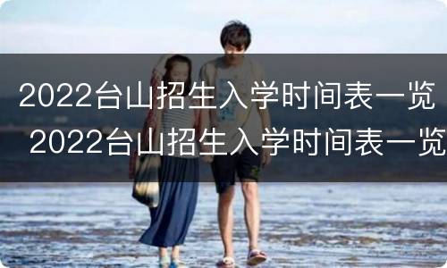 2022台山招生入学时间表一览 2022台山招生入学时间表一览图片