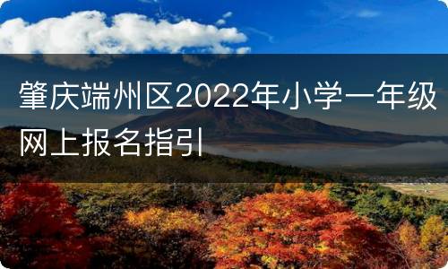 肇庆端州区2022年小学一年级网上报名指引