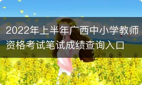 2022年上半年广西中小学教师资格考试笔试成绩查询入口