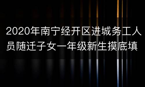 2020年南宁经开区进城务工人员随迁子女一年级新生摸底填报指南