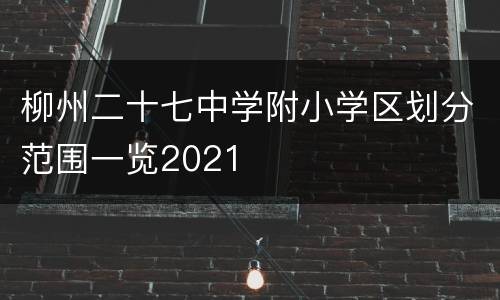 柳州二十七中学附小学区划分范围一览2021