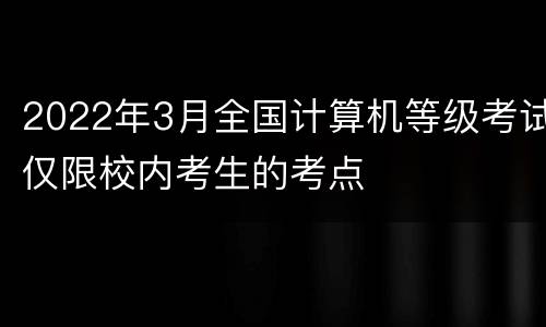 2022年3月全国计算机等级考试仅限校内考生的考点
