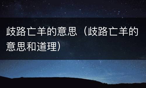 歧路亡羊的意思（歧路亡羊的意思和道理）