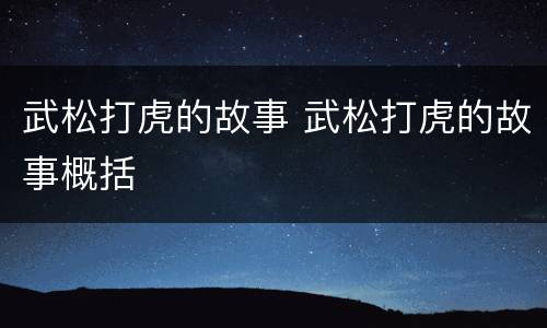 武松打虎的故事 武松打虎的故事概括