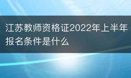 江苏教师资格证2022年上半年报名条件是什么