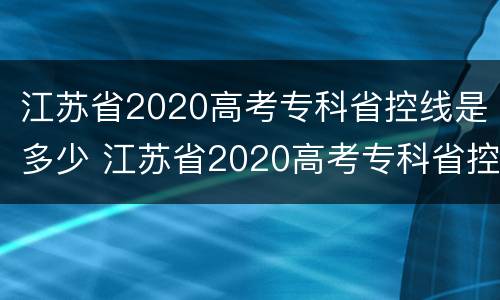 江苏省2020高考专科省控线是多少 江苏省2020高考专科省控线是多少分