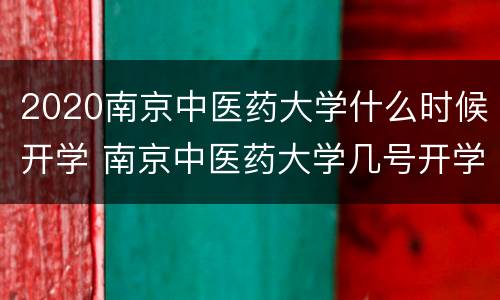 2020南京中医药大学什么时候开学 南京中医药大学几号开学