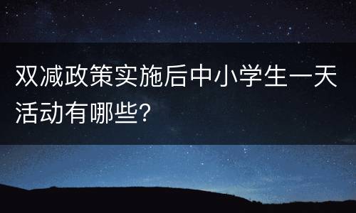 双减政策实施后中小学生一天活动有哪些？