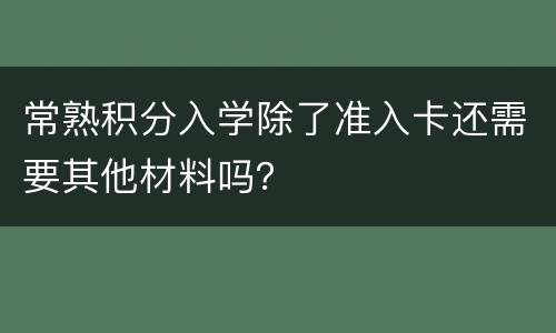 常熟积分入学除了准入卡还需要其他材料吗？