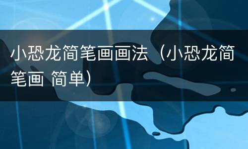 小恐龙简笔画画法（小恐龙简笔画 简单）
