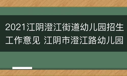 2021江阴澄江街道幼儿园招生工作意见 江阴市澄江路幼儿园园长