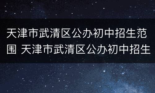天津市武清区公办初中招生范围 天津市武清区公办初中招生范围图