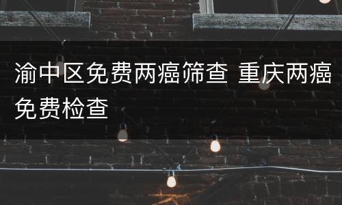 渝中区免费两癌筛查 重庆两癌免费检查