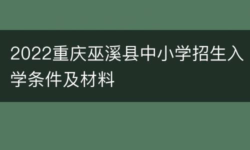 2022重庆巫溪县中小学招生入学条件及材料