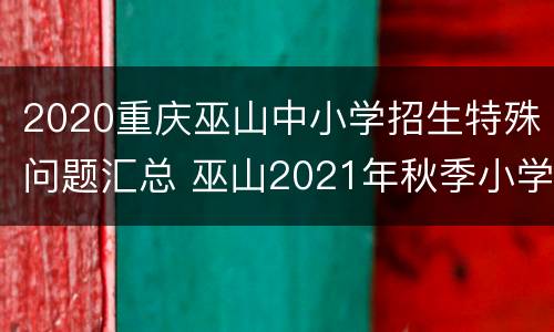 2020重庆巫山中小学招生特殊问题汇总 巫山2021年秋季小学招生要求