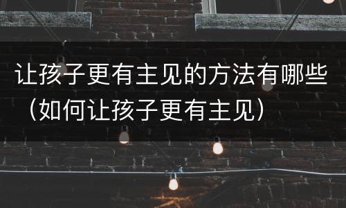让孩子更有主见的方法有哪些（如何让孩子更有主见）