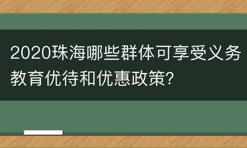 2020珠海哪些群体可享受义务教育优待和优惠政策？
