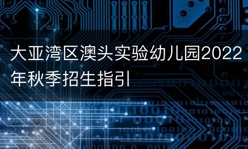 大亚湾区澳头实验幼儿园2022年秋季招生指引