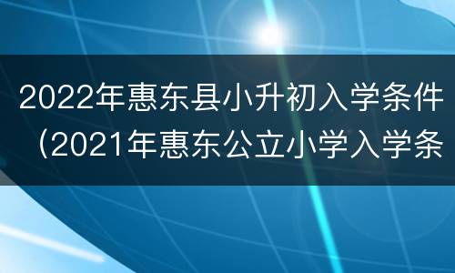 2022年惠东县小升初入学条件（2021年惠东公立小学入学条件）