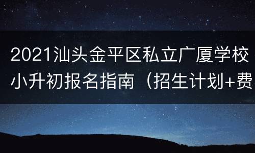 2021汕头金平区私立广厦学校小升初报名指南（招生计划+费用+入口）