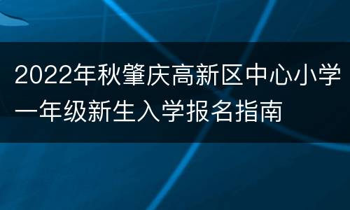 2022年秋肇庆高新区中心小学一年级新生入学报名指南
