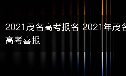 2021茂名高考报名 2021年茂名高考喜报