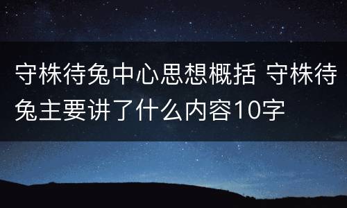 守株待兔中心思想概括 守株待兔主要讲了什么内容10字