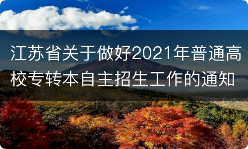 江苏省关于做好2021年普通高校专转本自主招生工作的通知原文