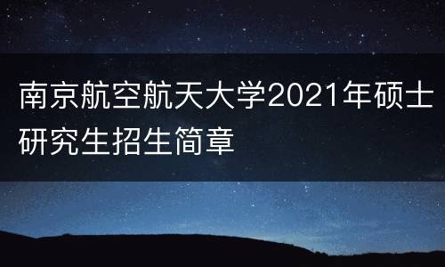 南京航空航天大学2021年硕士研究生招生简章