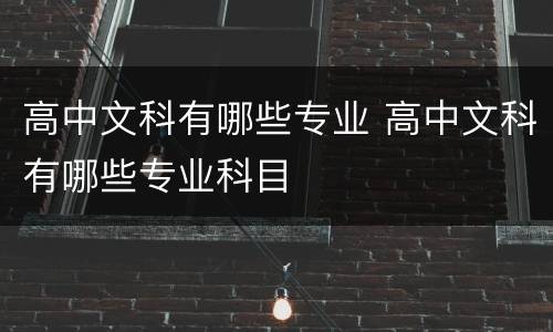 高中文科有哪些专业 高中文科有哪些专业科目