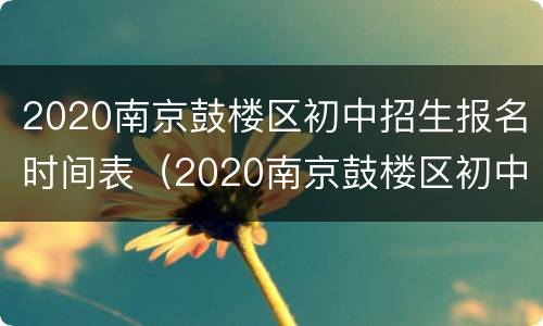 2020南京鼓楼区初中招生报名时间表（2020南京鼓楼区初中招生报名时间表格）