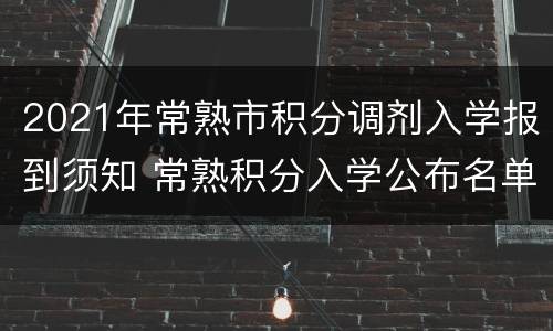 2021年常熟市积分调剂入学报到须知 常熟积分入学公布名单