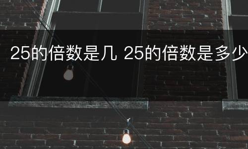 25的倍数是几 25的倍数是多少