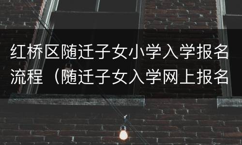 红桥区随迁子女小学入学报名流程（随迁子女入学网上报名）