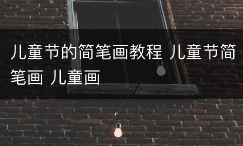 儿童节的简笔画教程 儿童节简笔画 儿童画