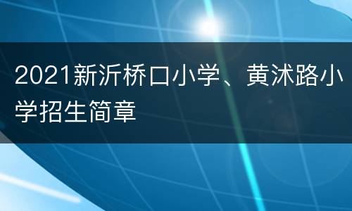 2021新沂桥口小学、黄沭路小学招生简章