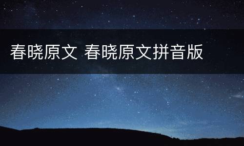 春晓原文 春晓原文拼音版