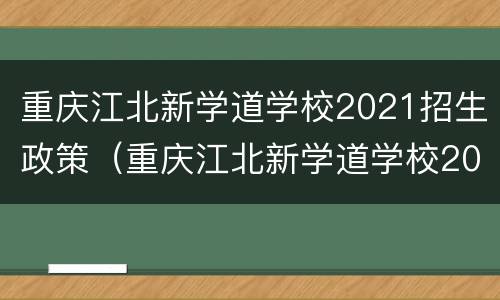 重庆江北新学道学校2021招生政策（重庆江北新学道学校2021招生政策文件）