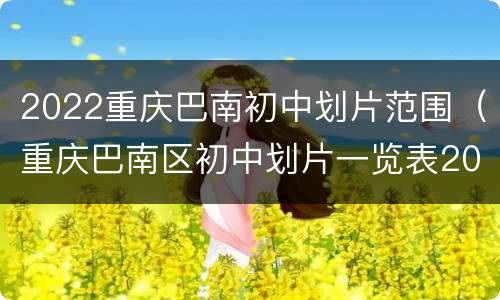 2022重庆巴南初中划片范围（重庆巴南区初中划片一览表2020）