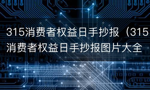 315消费者权益日手抄报（315消费者权益日手抄报图片大全）
