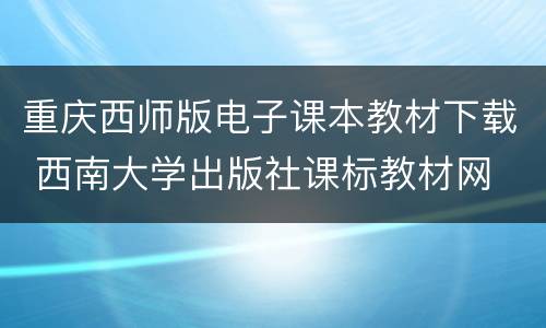 重庆西师版电子课本教材下载 西南大学出版社课标教材网